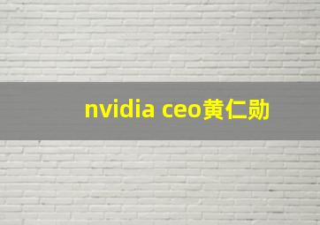 nvidia ceo黄仁勋